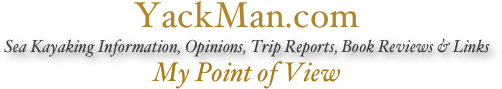 YackMan.com
Sea Kayaking Information, Opinions, Trip Reports, Book Reviews & Links
My Point of View